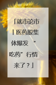 就市论市丨医药股集体爆发 “吃药”行情来了？