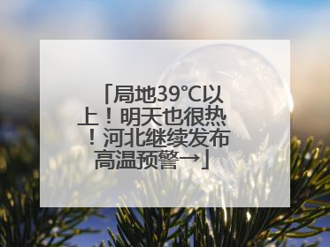 局地39℃以上！明天也很热！河北继续发布高温预警→