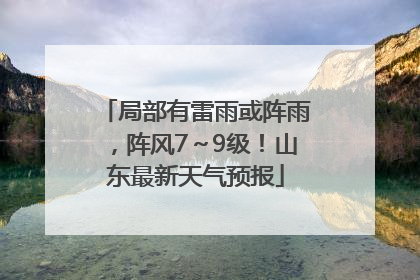 局部有雷雨或阵雨，阵风7～9级！山东最新天气预报