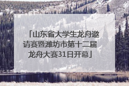 山东省大学生龙舟邀请赛暨潍坊市第十二届龙舟大赛31日开幕