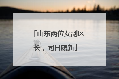 山东两位女副区长，同日履新