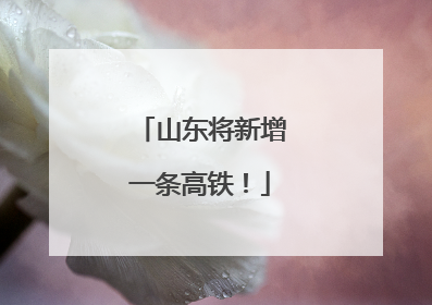 山东将新增一条高铁！