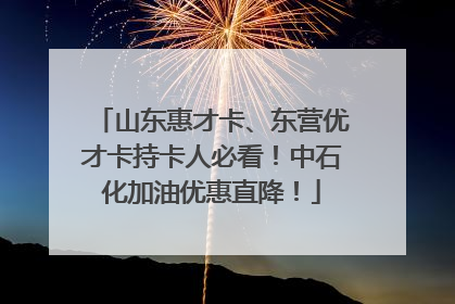 山东惠才卡、东营优才卡持卡人必看！中石化加油优惠直降！