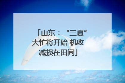 山东：“三夏”大忙将开始 机收减损在田间