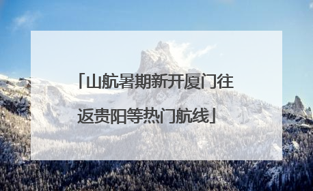 山航暑期新开厦门往返贵阳等热门航线