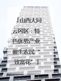山西大同云冈区：特色优势产业催生农民“致富花”