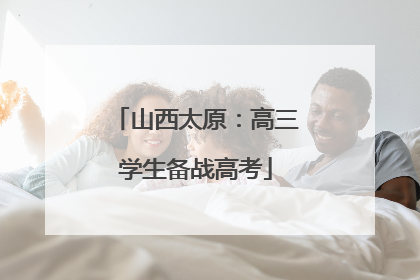 山西太原：高三学生备战高考