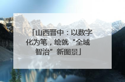 山西晋中：以数字化为笔，绘就“全域智治”新图景