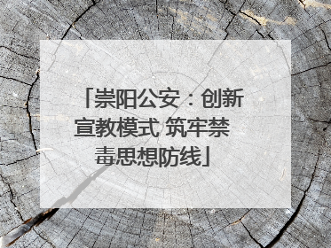 崇阳公安：创新宣教模式 筑牢禁毒思想防线