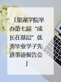 巢湖学院举办第七届“成长在基层”优秀毕业学子先进事迹报告会