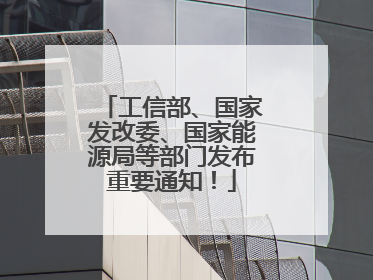 工信部、国家发改委、国家能源局等部门发布重要通知！