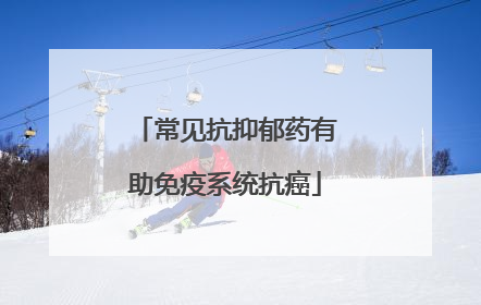 常见抗抑郁药有助免疫系统抗癌
