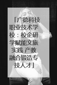 广德科技职业技术学校：校企研学赋能文旅实践 产教融合锻造专技人才