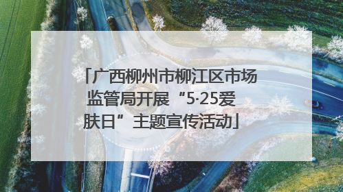 广西柳州市柳江区市场监管局开展“5·25爱肤日”主题宣传活动
