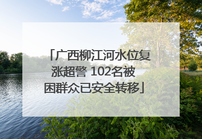 广西柳江河水位复涨超警 102名被困群众已安全转移