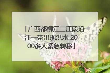 广西都柳江三江段沿江一带出现洪水 2000多人紧急转移