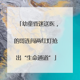 幼童昏迷送医，的哥连闯两红灯抢出“生命通道”