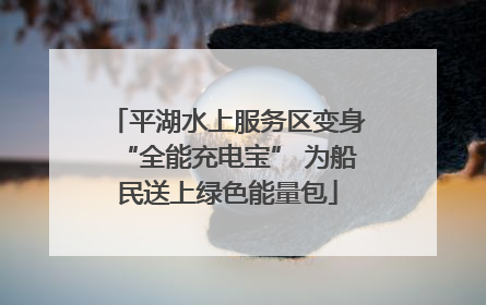 平湖水上服务区变身“全能充电宝” 为船民送上绿色能量包