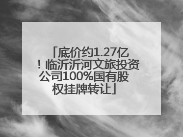 底价约1.27亿！临沂沂河文旅投资公司100%国有股权挂牌转让