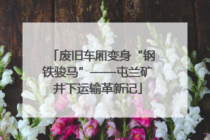 废旧车厢变身“钢铁骏马”——屯兰矿井下运输革新记