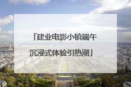 建业电影小镇端午沉浸式体验引热潮