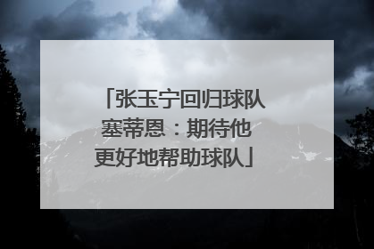 张玉宁回归球队 塞蒂恩：期待他更好地帮助球队