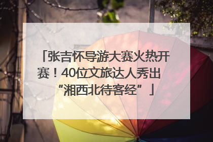 张吉怀导游大赛火热开赛！40位文旅达人秀出“湘西北待客经”
