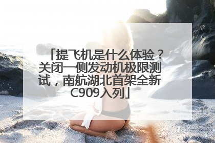 提飞机是什么体验？关闭一侧发动机极限测试，南航湖北首架全新C909入列