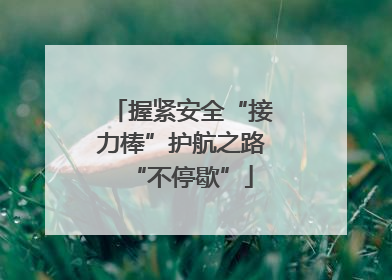 握紧安全“接力棒”护航之路“不停歇”