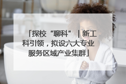 探校“聊科”｜新工科引领，拟设六大专业服务区域产业集群