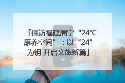 探访福建周宁“24℃康养空间”：以“24”为钥 开启文旅新篇