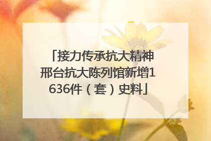 接力传承抗大精神 邢台抗大陈列馆新增1636件（套）史料