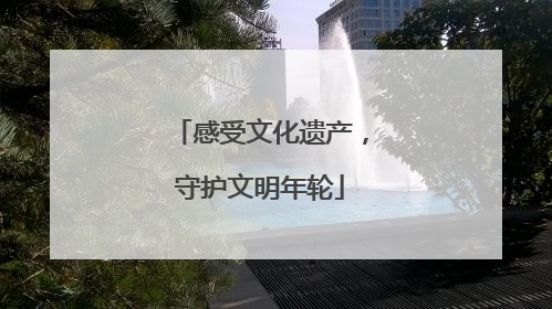 感受文化遗产，守护文明年轮