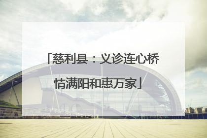慈利县：义诊连心桥 情满阳和惠万家