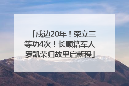 戍边20年！荣立三等功4次！长顺籍军人罗凯荣归故里启新程