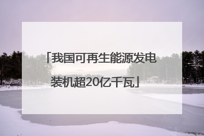 我国可再生能源发电装机超20亿千瓦