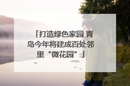 打造绿色家园 青岛今年将建成百处邻里“微花园”