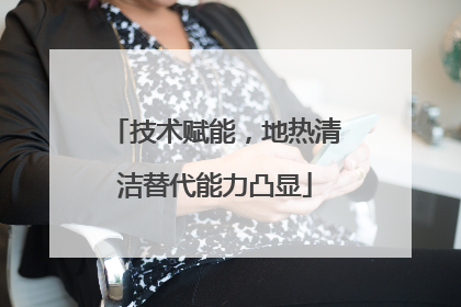 技术赋能，地热清洁替代能力凸显