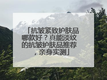 抗皱紧致护肤品哪款好？真能淡纹的抗皱护肤品推荐，亲身实测