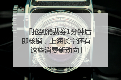 抢到消费券1分钟后即核销，上海长宁还有这些消费新动向