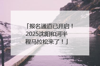 报名通道已开启！2025沈阳和河半程马拉松来了！
