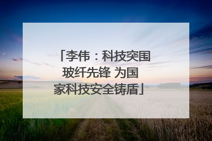 李伟：科技突围 玻纤先锋 为国家科技安全铸盾