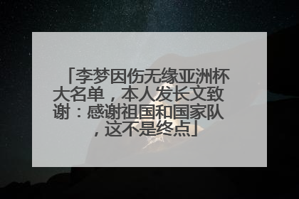 李梦因伤无缘亚洲杯大名单，本人发长文致谢：感谢祖国和国家队，这不是终点