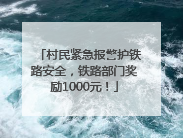 村民紧急报警护铁路安全，铁路部门奖励1000元！