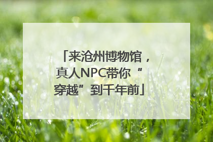 来沧州博物馆，真人NPC带你“穿越”到千年前