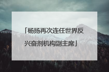 杨扬再次连任世界反兴奋剂机构副主席