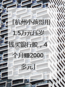 杭州小孩哥用1.5万元压岁钱买银行股，4个月赚2000多元