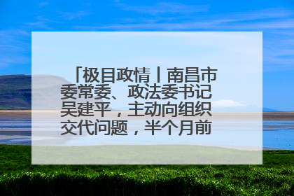 极目政情丨南昌市委常委、政法委书记吴建平，主动向组织交代问题，半个月前还在出席会议