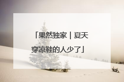 果然独家｜夏天穿凉鞋的人少了