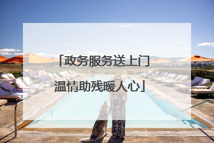 政务服务送上门 温情助残暖人心